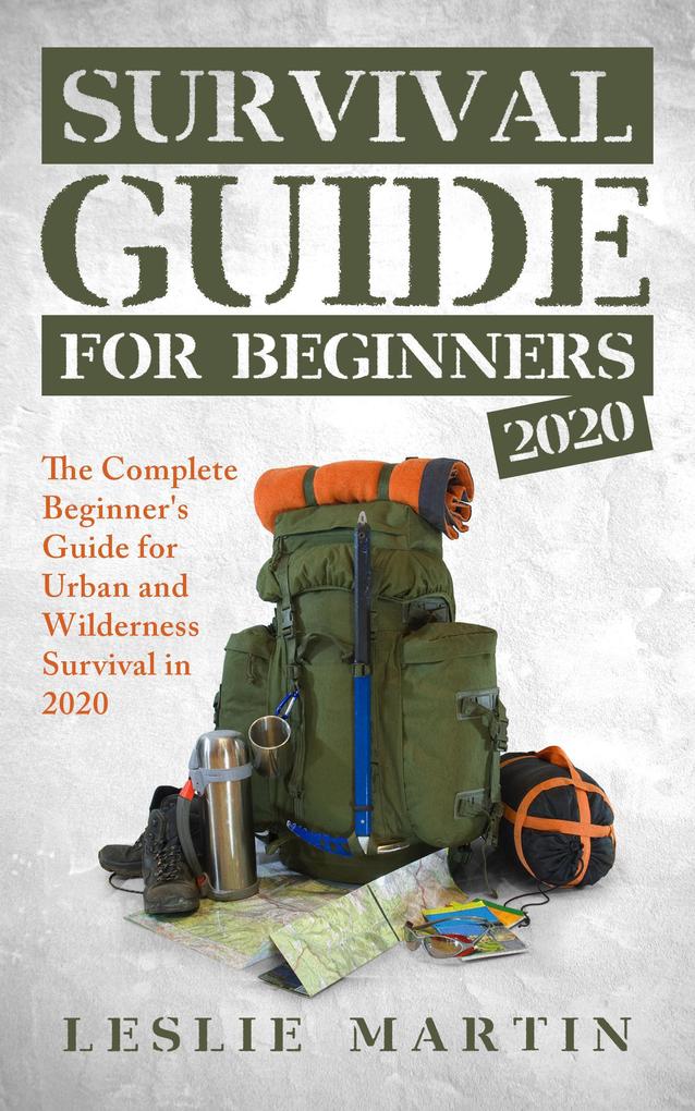 Survival Guide for Beginners 2020: The Complete Guide For Urban And Wilderness Survival In 2020