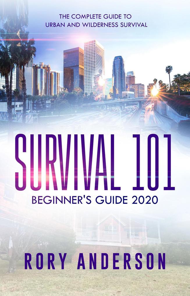Survival 101: Beginner‘s Guide 2020 The Complete Guide To Urban And Wilderness Survival
