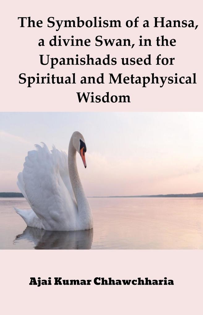The Symbolism of a Hansa a divine Swan in the Upanishads used for Spiritual and Metaphysical Wisdom
