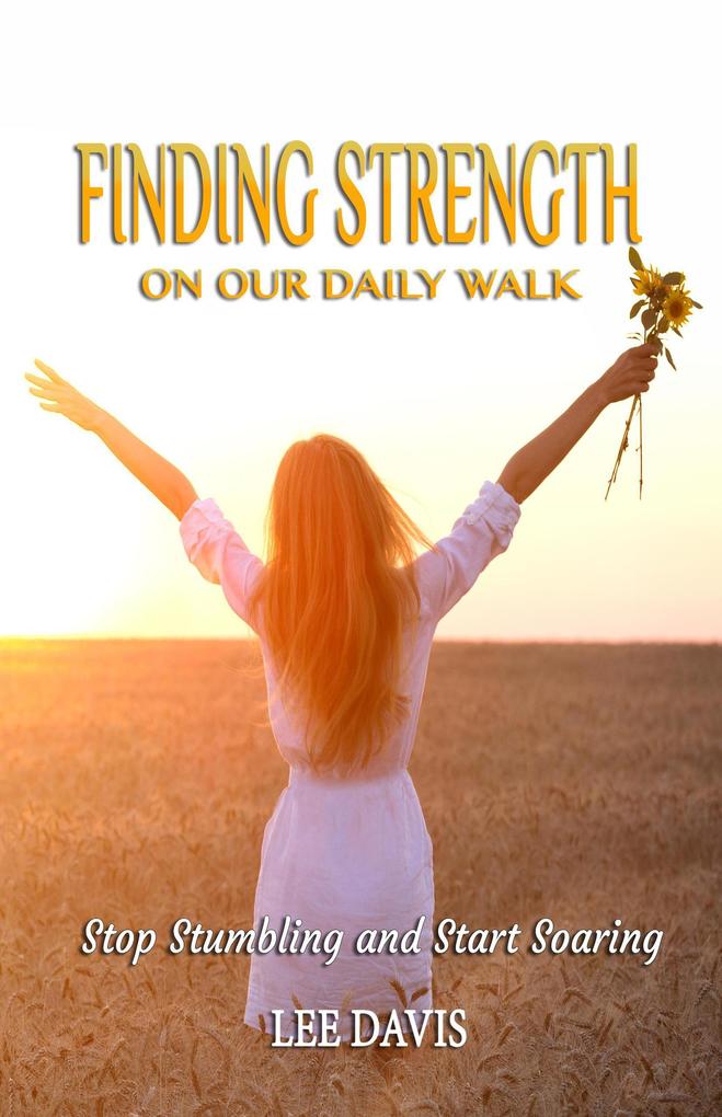 Finding Strength on Our Daily Walk: Stop Stumbling and Start Soaring