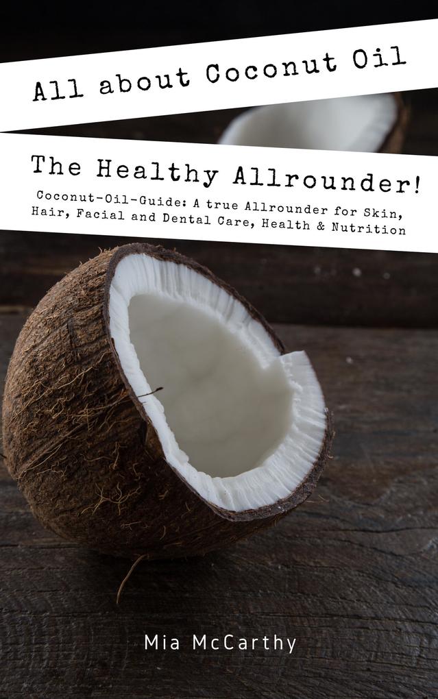 All About Coconut Oil: The Healthy Allrounder! (Coconut-Oil-Guide: A True Allrounder For Skin Hair Facial And Dental Care Health & Nutrition)