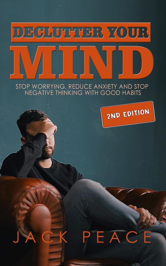 Declutter Your Mind (2nd Edition): Stop Worrying Reduce Anxiety and Stop Negative Thinking with Good Habits (Self Help by Jack Peace #2)