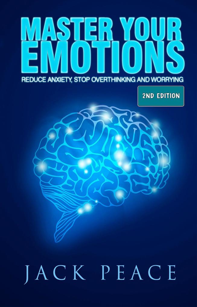 Master Your Emotions (2nd Edition): Reduce Anxiety Stop Overthinking and Worrying (Self Help by Jack Peace #2)