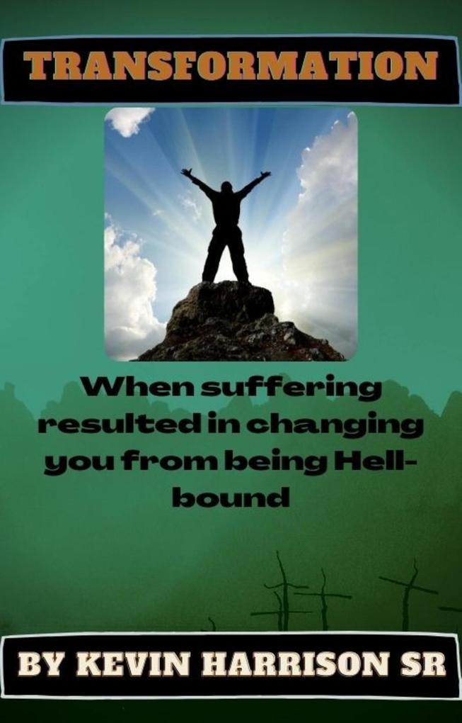Transformation: WHEN SUFFERING RESULTED IN CHANGING YOU FROM BEING HELLBOUND (1 of 4 #1)