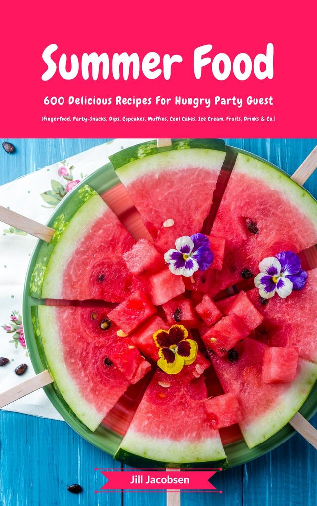 Summer Food: 600 Delicious Recipes For Hungry Party Guest (Fingerfood Party-Snacks Dips Cupcakes Muffins Cool Cakes Ice Cream Fruits Drinks & Co.)