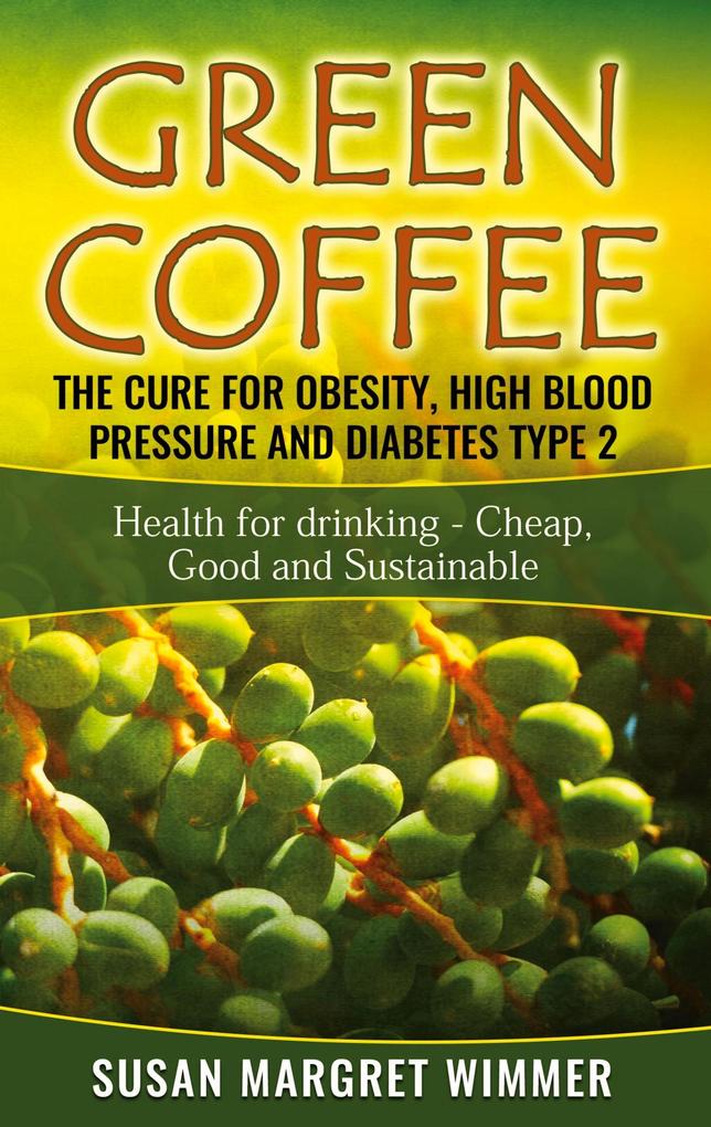Green Coffee - The Cure for Obesity High Blood Pressure and Diabetes Type 2