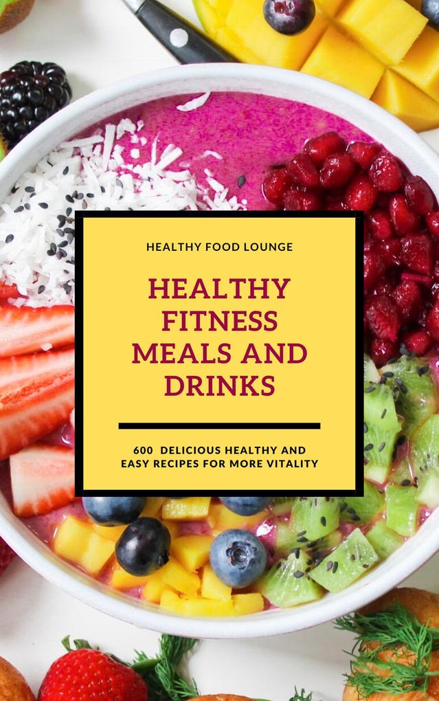 Healthy Fitness Meals And Drinks: 600 Delicious Healthy And Easy Recipes For More Vitality (Fitness Cookbook)