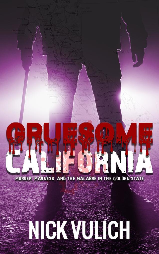 Gruesome California: Murder Madness and Macabre in The Golden State