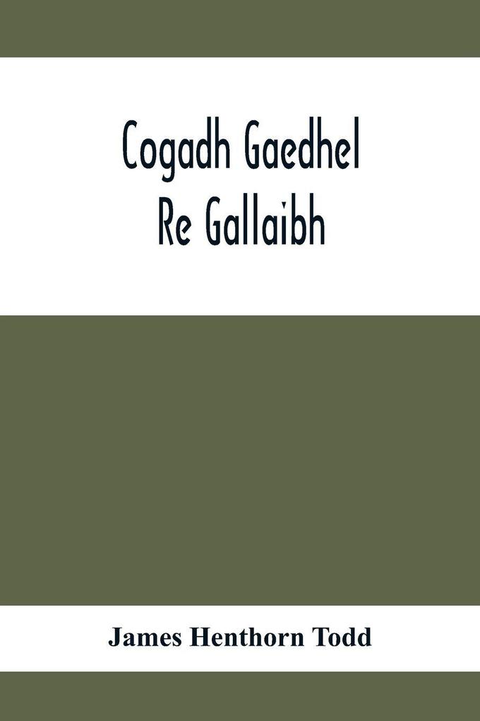 Cogadh Gaedhel Re Gallaibh; The War Of The Gaedhil With The Gaill Or The Invasions Of Ireland By The Danes And Other Norsemen