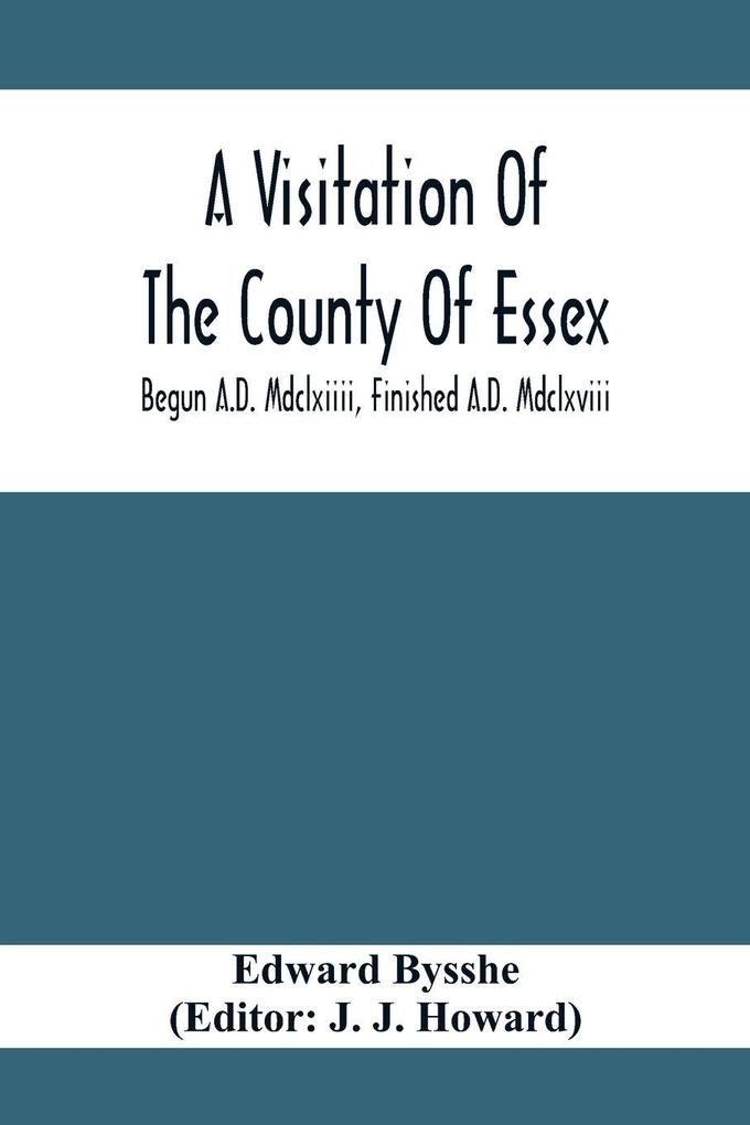 A Visitation Of The County Of Essex; Begun A.D. Mdclxiiii Finished A.D. Mdclxviii