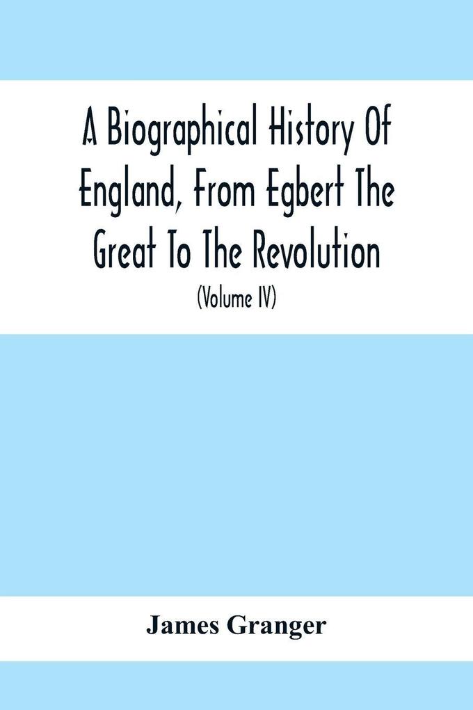 A Biographical History Of England From Egbert The Great To The Revolution