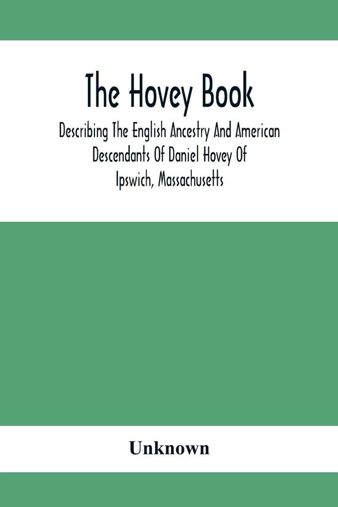The Hovey Book Describing The English Ancestry And American Descendants Of Daniel Hovey Of Ipswich Massachusetts