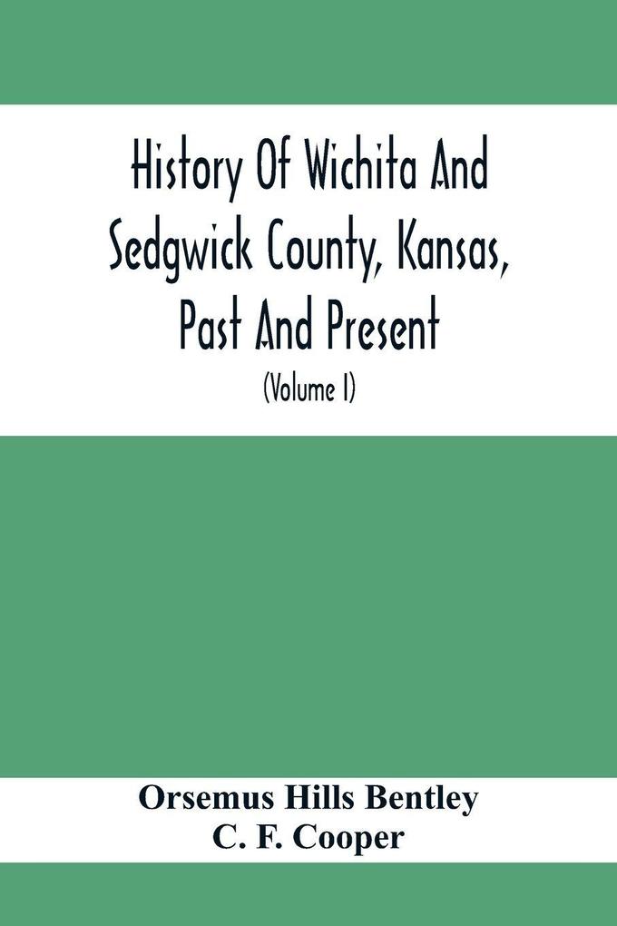 History Of Wichita And Sedgwick County Kansas Past And Present Including An Account Of The Cities Towns And Villages Of The County (Volume I)