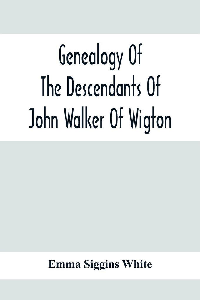 Genealogy Of The Descendants Of John Walker Of Wigton Scotland With Records Of A Few Allied Families