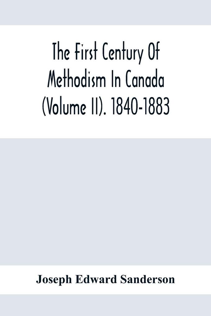 The First Century Of Methodism In Canada (Volume Ii). 1840-1883