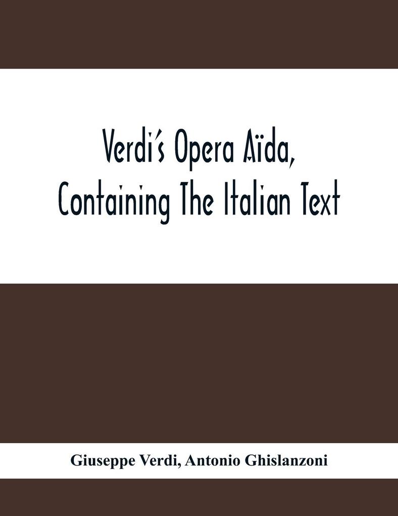 Verdi‘S Opera Aïda Containing The Italian Text With An English Translation And The Music Of All The Principal Airs