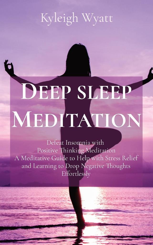 Deep Sleep Meditation: Defeat Insomnia with Positive Thinking Meditation A Meditative Guide to Help with Stress Relief and Learning to Drop N