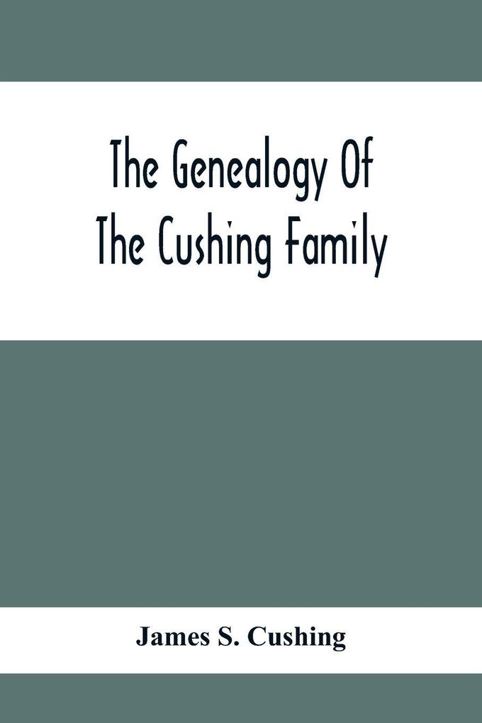 The Genealogy Of The Cushing Family An Account Of The Ancestors And Descendants Of Matthew Cushing Who Came To America In 1638