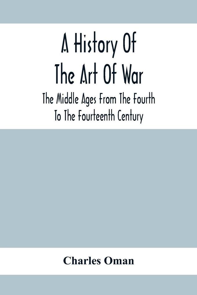 A History Of The Art Of War The Middle Ages From The Fourth To The Fourteenth Century