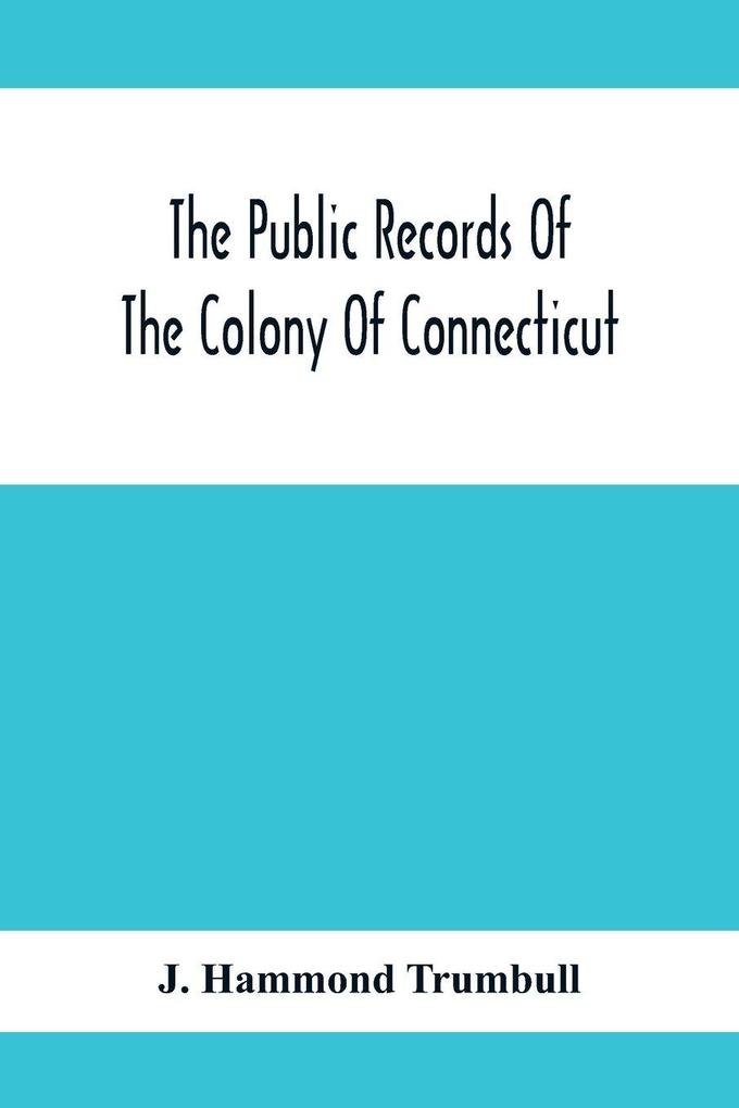 The Public Records Of The Colony Of Connecticut; Prior To The Union With New Haven Colony May 1665