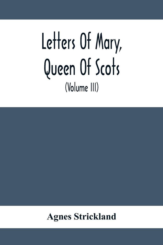 Letters Of Mary Queen Of Scots And Documents Connected With Her Personal History