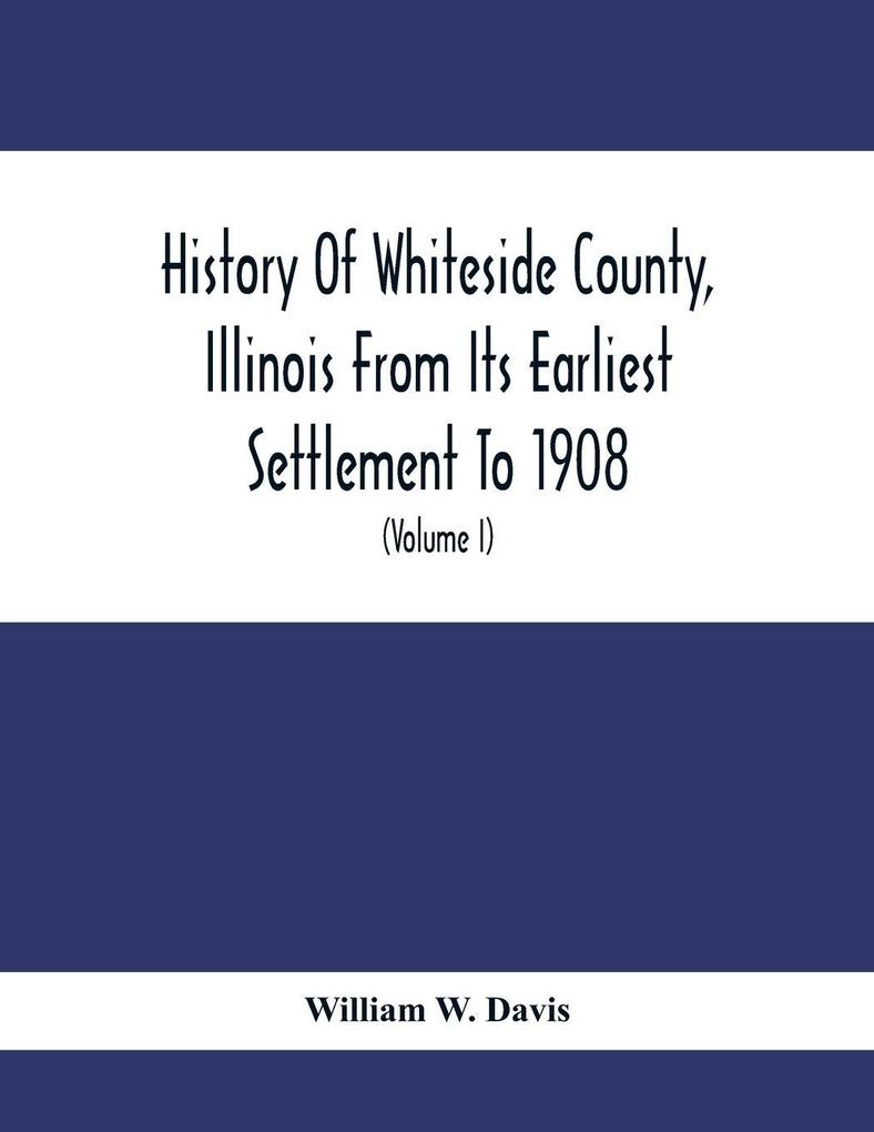 History Of Whiteside County Illinois From Its Earliest Settlement To 1908