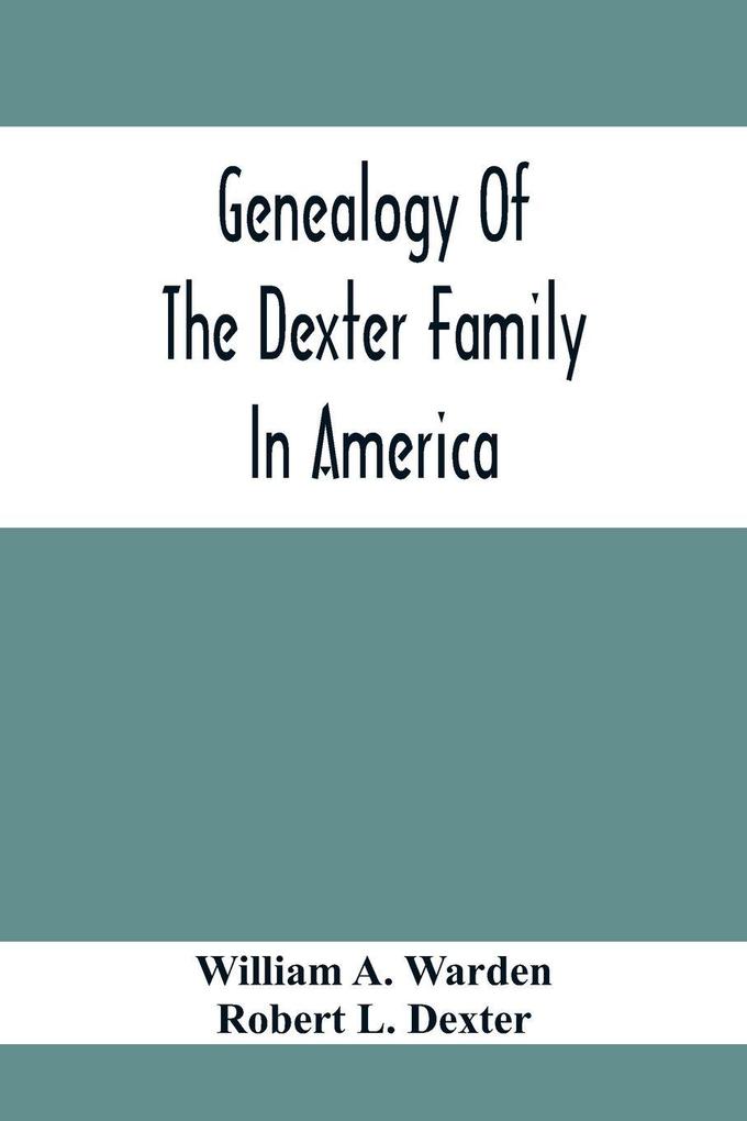Genealogy Of The Dexter Family In America; Descendants Of Thomas Dexter Together With A Record Of Other Allied Families;