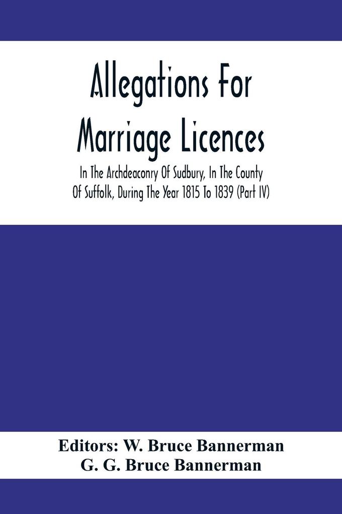 Allegations For Marriage Licences In The Archdeaconry Of Sudbury In The County Of Suffolk During The Year 1815 To 1839 (Part Iv)