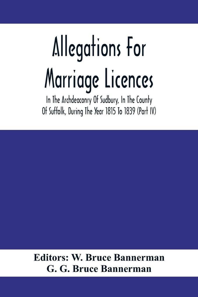 Allegations For Marriage Licences In The Archdeaconry Of Sudbury In The County Of Suffolk During The Year 1815 To 1839 (Part Iv)