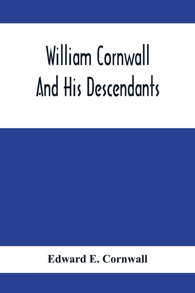 William Cornwall And His Descendants; A Genealogical History Of The Family Of William Cornwall One Of The Puritan Founders Of New England Who Came To America In Or Before The Year 1633 And Died In Middletown Connecticut In The Year 1678