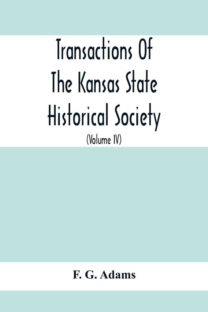 Transactions Of The Kansas State Historical Society; Embracing The Fifth And Sixth Biennial Reports 1886-1888; Together With Copies Of Official Papers During A Portion Of The Administration Of Governor Wilson Shannon 1856 And The Executive Minutes Of Go