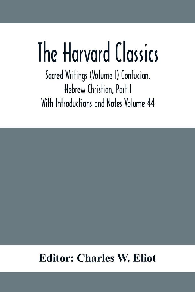 The Harvard Classics; Sacred Writings (Volume I) Confucian. Hebrew Christian Part I; With Introductions and Notes Volume 44