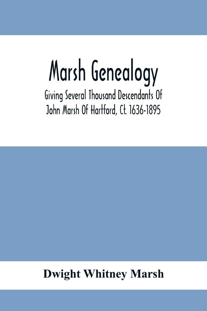Marsh Genealogy. Giving Several Thousand Descendants Of John Marsh Of Hartford Ct. 1636-1895. Also Including Some Account Of English Marxhes And A Sketch Of The Marsh Family Association Of America