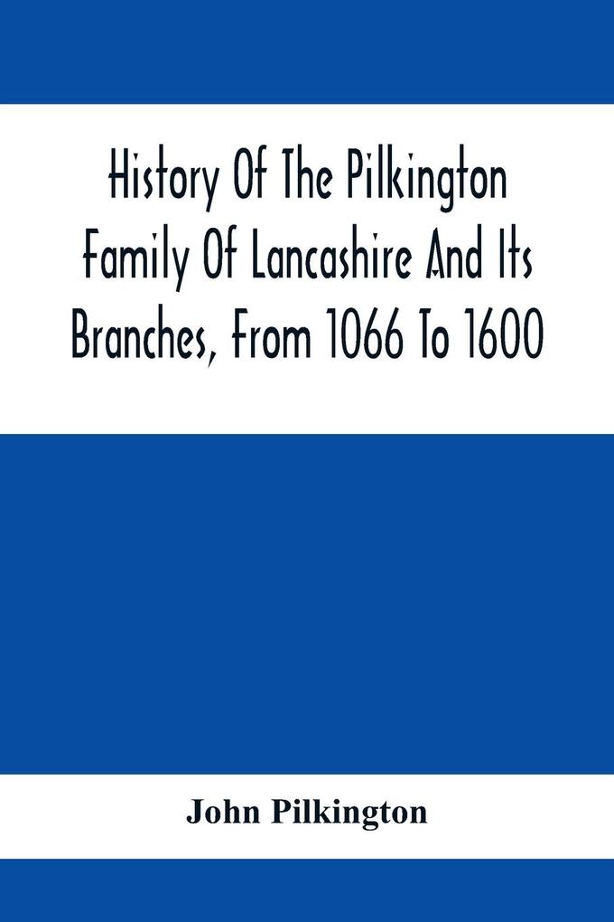 History Of The Pilkington Family Of Lancashire And Its Branches From 1066 To 1600