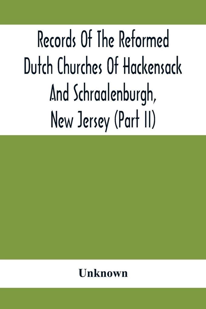 Records Of The Reformed Dutch Churches Of Hackensack And Schraalenburgh New Jersey (Part Ii)