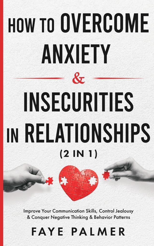 How To Overcome Anxiety & Insecurities In Relationships: Improve Your Communication Skills Control Jealousy & Conquer Negative Thinking & Behavior Patterns