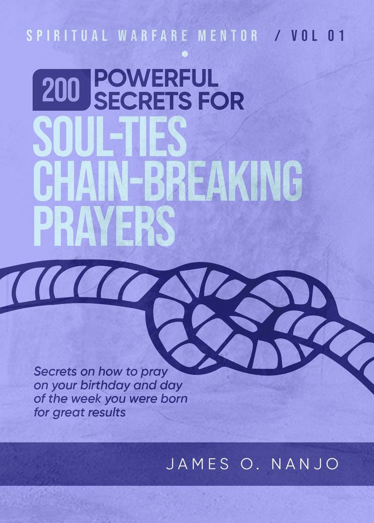 200 Powerful Secrets for Soul Ties Chain Breaking Prayers (Spiritual Warfare Mentor #1)