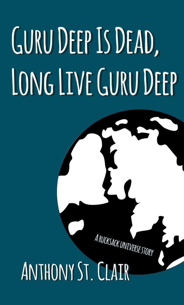 Guru Deep Is Dead Long Live Guru Deep: A Rucksack Universe Story