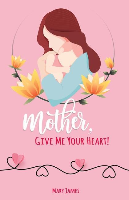 Mother Give Me Your Heart!: How to Be a Better Mother Book for Latter-day Saints (LDS)