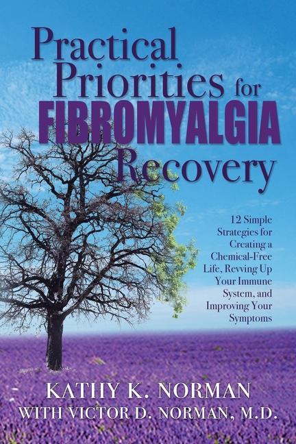 Practical Priorities for Fibromyalgia Recovery: 12 Simple Strategies for Creating a Chemical-Free Life Revving Up Your Immune System and Improving Y