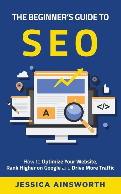 The Beginner‘s Guide to SEO: How to Optimize Your Website Rank Higher on Google and Drive More Traffic