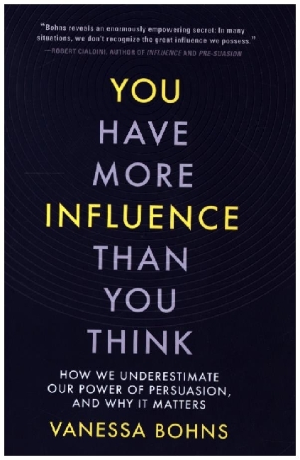 You Have More Influence Than You Think - How We Underestimate Our Power of Persuasion and Why It Matters