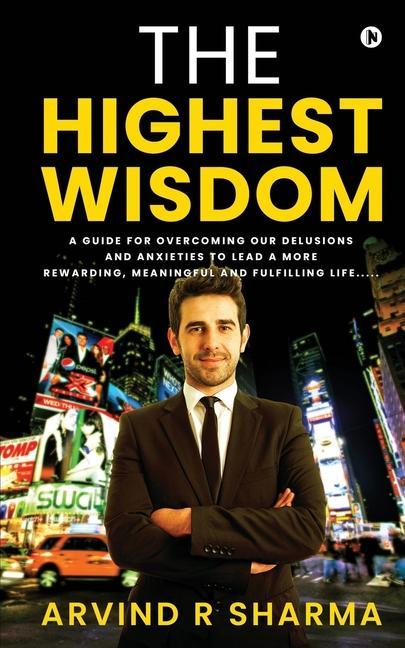 The Highest Wisdom: A guide for overcoming our delusions and anxieties to lead a more rewarding meaningful and fulfilling life.....