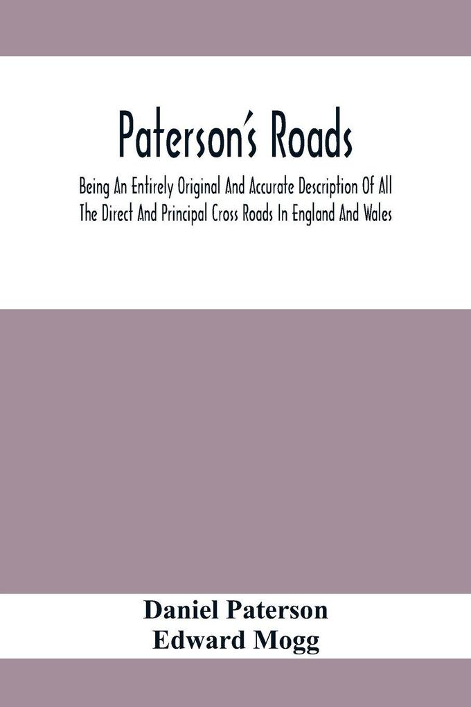 Paterson'S Roads; Being An Entirely Original And Accurate Description Of All The Direct And Principal Cross Roads In England And Wales With Part Of The Roads Of Scotland To Which Are Added Topographical Sketches Of The Several Cities Market Towns And