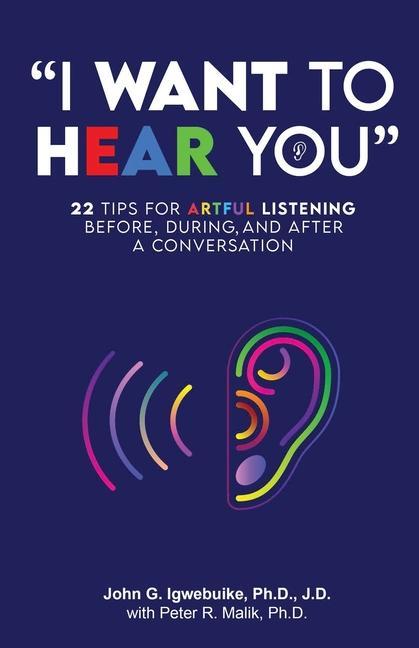 I Want to Hear You: 22 Tips for Artful Listening before during and after a Conversation