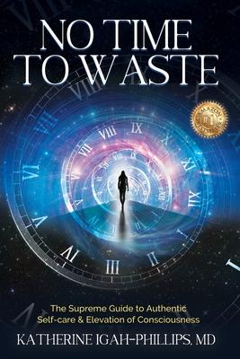 No Time to Waste: The Supreme Guide to Authentic Self-Care & Elevation of Consciousness.