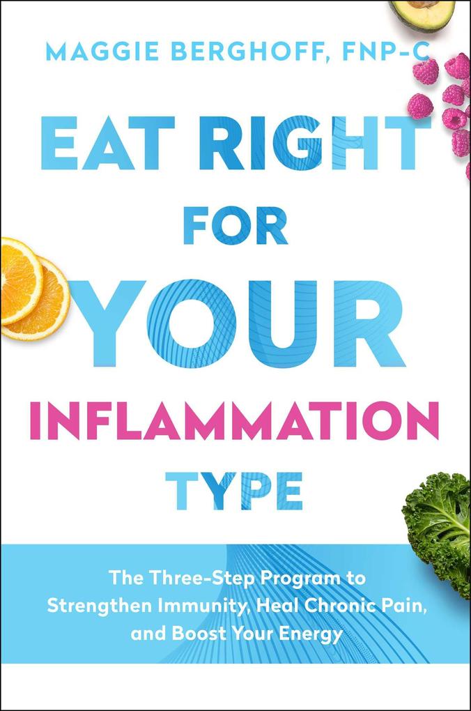 Eat Right for Your Inflammation Type: The Three-Step Program to Strengthen Immunity Heal Chronic Pain and Boost Your Energy