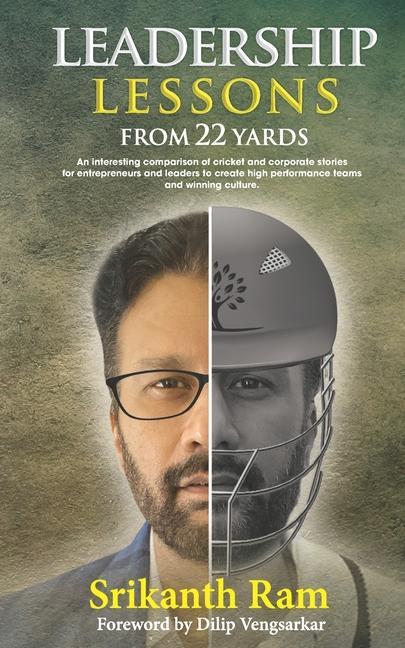 Leadership Lessons from 22 Yards: An interesting comparison of cricket and corporate stories for entrepreneurs and leaders to create high performance