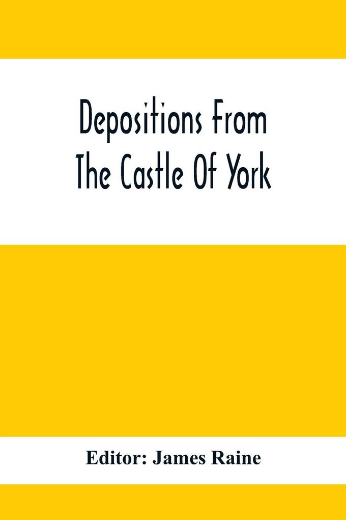 Depositions From The Castle Of York Relating To Offenses Committed In The Northern Counties In The Seventeenth Century