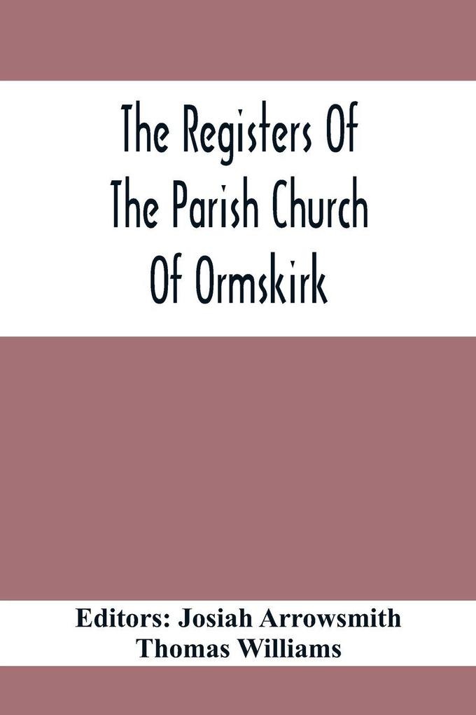The Registers Of The Parish Church Of Ormskirk; In The County Of Lancaster; Christenings Burials And Weddings 1557-1626